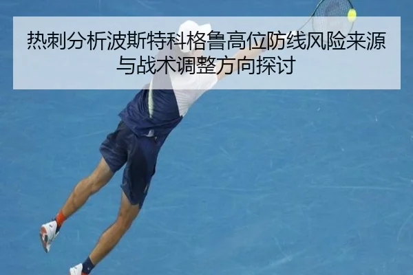 热刺分析波斯特科格鲁高位防线风险来源与战术调整方向探讨