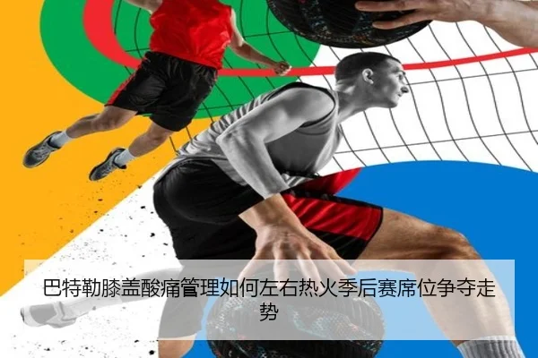 巴特勒膝盖酸痛管理如何左右热火季后赛席位争夺走势